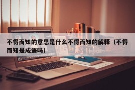 不得而知的意思是什么不得而知的解释（不得而知是成语吗）