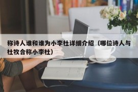 称诗人谁和谁为小李杜详细介绍（哪位诗人与杜牧合称小李杜）