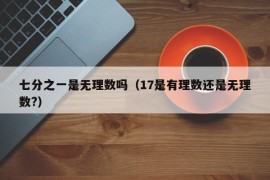 七分之一是无理数吗（17是有理数还是无理数?）