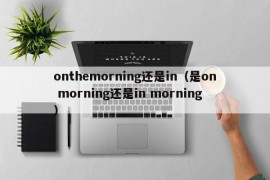 onthemorning还是in（是on morning还是in morning）