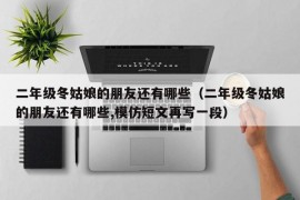 二年级冬姑娘的朋友还有哪些（二年级冬姑娘的朋友还有哪些,模仿短文再写一段）