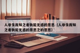 人非生而知之者孰能无惑的意思（人非生而知之者孰能无惑的意思之的意思）