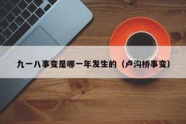 九一八事变是哪一年发生的（卢沟桥事变）