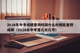 2024年中考成绩查询时间什么时候能查到成绩（2024年中考是几月几号）