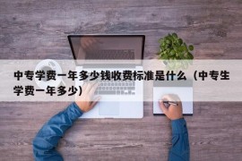 中专学费一年多少钱收费标准是什么（中专生学费一年多少）