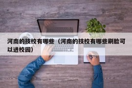 河南的技校有哪些（河南的技校有哪些刷脸可以进校园）