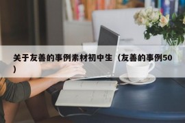 关于友善的事例素材初中生（友善的事例50）