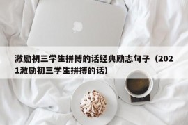 激励初三学生拼搏的话经典励志句子（2021激励初三学生拼搏的话）