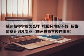 随州技师学院怎么样_校园环境好不好_招生简章计划及专业（随州技师学校在哪里）