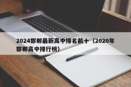 2024邯郸最新高中排名前十（2020年邯郸高中排行榜）
