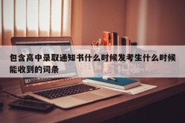 包含高中录取通知书什么时候发考生什么时候能收到的词条