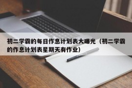 初二学霸的每日作息计划表大曝光（初二学霸的作息计划表星期天有作业）