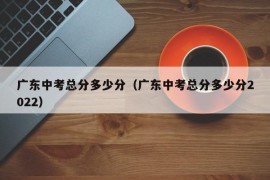广东中考总分多少分（广东中考总分多少分2022）