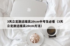 3天立定跳远提高20cm中考生必看（3天立定跳远提高20cm方法）