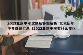2023北京中考试题及答案解析_北京历年中考真题汇总（2023北京中考有什么变化）