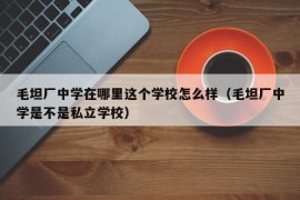 毛坦厂中学在哪里这个学校怎么样（毛坦厂中学是不是私立学校）