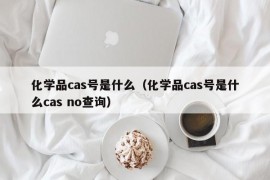 化学品cas号是什么（化学品cas号是什么cas no查询）