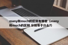 many和much的区别有哪些（many和much的区别 分别等于什么?）