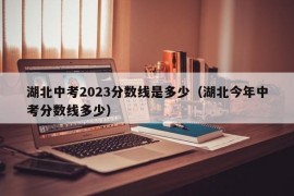 湖北中考2023分数线是多少（湖北今年中考分数线多少）