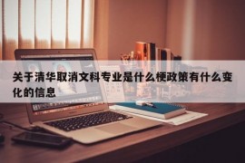 关于清华取消文科专业是什么梗政策有什么变化的信息