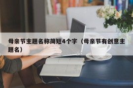 母亲节主题名称简短4个字（母亲节有创意主题名）