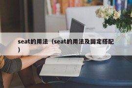 seat的用法（seat的用法及固定搭配）