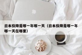 日本投降是哪一年哪一天（日本投降是哪一年哪一天在哪里）