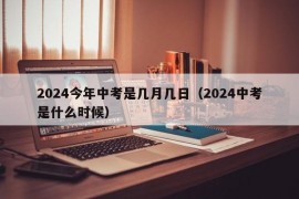 2024今年中考是几月几日（2024中考是什么时候）