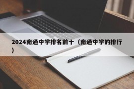 2024南通中学排名前十（南通中学的排行）