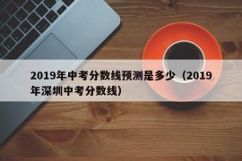 2019年中考分数线预测是多少（2019年深圳中考分数线）
