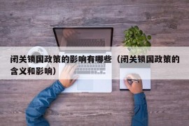 闭关锁国政策的影响有哪些（闭关锁国政策的含义和影响）