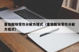 重铬酸铵受热分解方程式（重铬酸铵受热分解方程式）