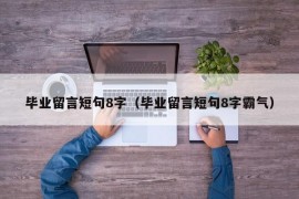 毕业留言短句8字（毕业留言短句8字霸气）