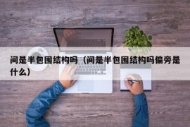 间是半包围结构吗（间是半包围结构吗偏旁是什么）