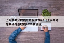 上海中考分数线与录取线2020（上海中考分数线与录取线2021黄浦区）