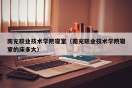 南充职业技术学院寝室（南充职业技术学院寝室的床多大）