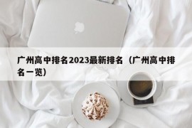 广州高中排名2023最新排名（广州高中排名一览）