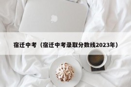 宿迁中考（宿迁中考录取分数线2023年）