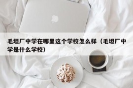 毛坦厂中学在哪里这个学校怎么样（毛坦厂中学是什么学校）