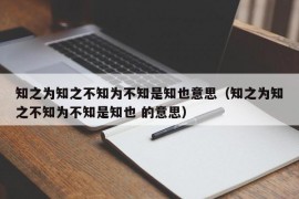 知之为知之不知为不知是知也意思（知之为知之不知为不知是知也 的意思）