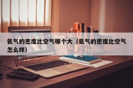 氨气的密度比空气哪个大（氨气的密度比空气怎么样）