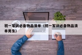 初一军训必备物品清单（初一军训必备物品清单男生）