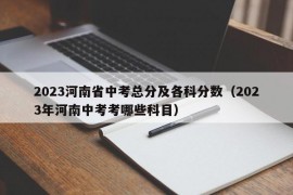 2023河南省中考总分及各科分数（2023年河南中考考哪些科目）