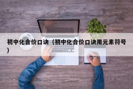 初中化合价口诀（初中化合价口诀用元素符号）