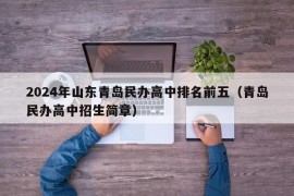 2024年山东青岛民办高中排名前五（青岛民办高中招生简章）