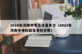 2024年河南中考总分是多少（2023年河南中考科目及各科分数）