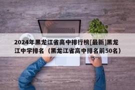 2024年黑龙江省高中排行榜[最新]黑龙江中学排名（黑龙江省高中排名前50名）