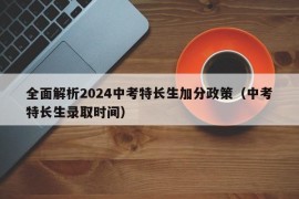 全面解析2024中考特长生加分政策（中考特长生录取时间）
