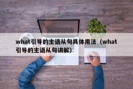 what引导的主语从句具体用法（what引导的主语从句讲解）