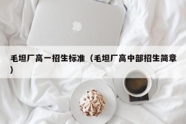 毛坦厂高一招生标准（毛坦厂高中部招生简章）